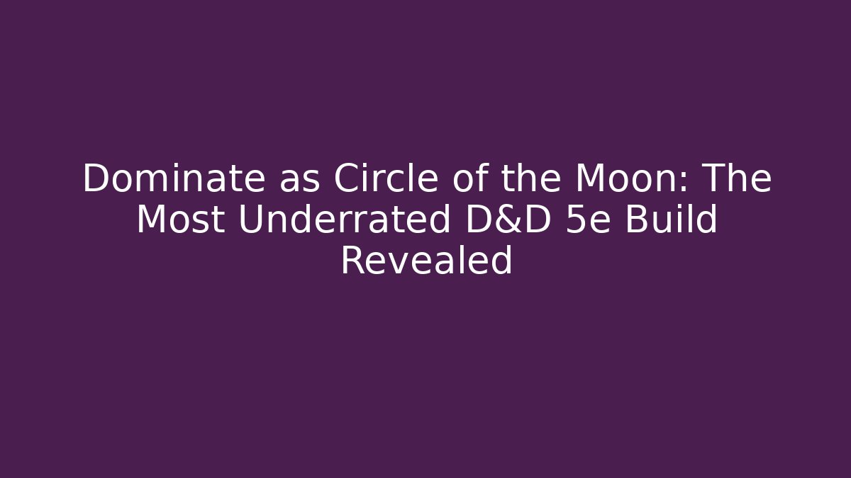Dominate as Circle of the Moon: The Most Underrated D&D 5e Build Revealed