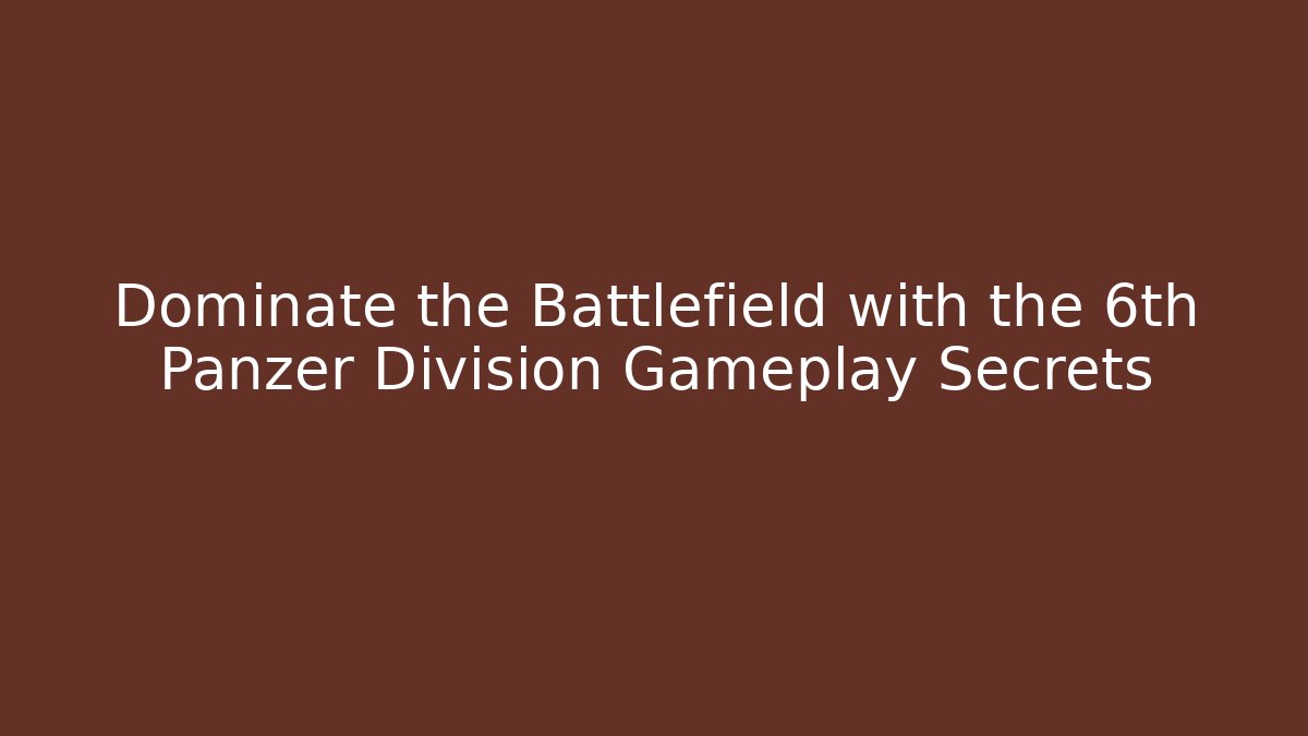 Dominate the Battlefield with the 6th Panzer Division Gameplay Secrets - Critter Realm