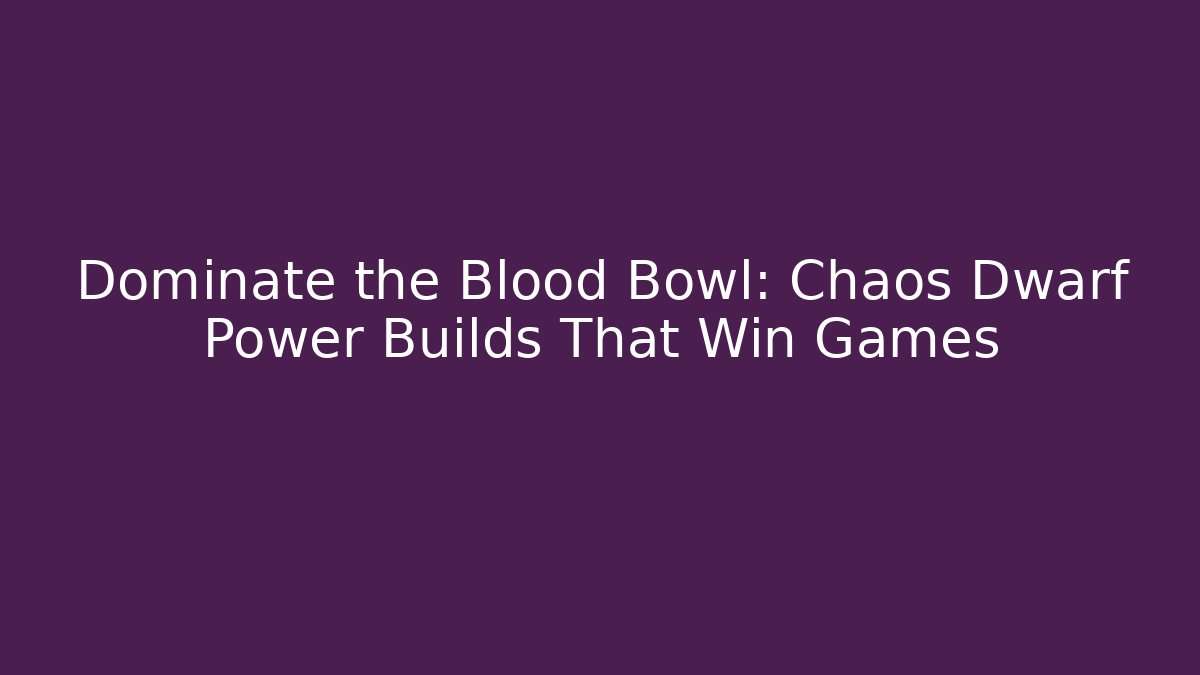 Dominate the Blood Bowl: Chaos Dwarf Power Builds That Win Games