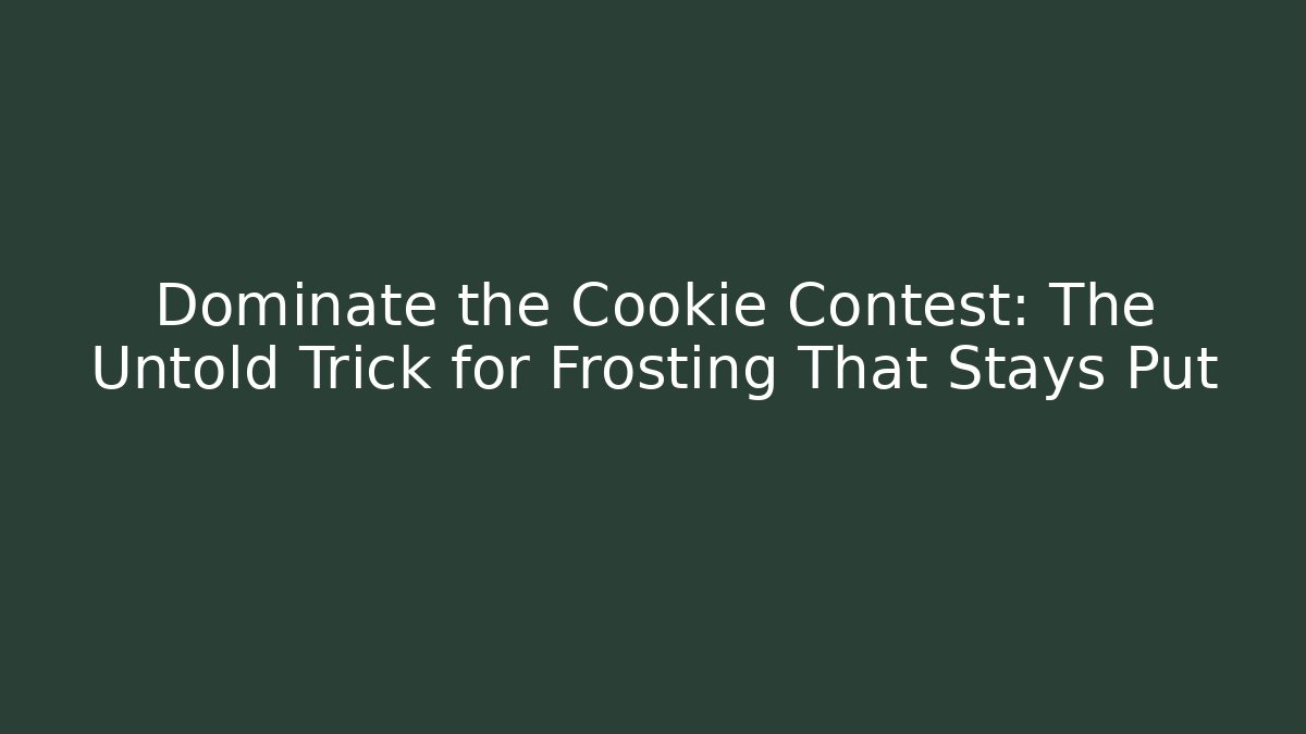 Dominate the Cookie Contest: The Untold Trick for Frosting That Stays Put
