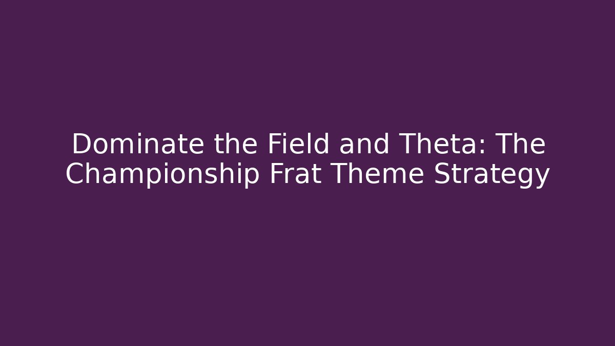Dominate the Field and Theta: The Championship Frat Theme Strategy