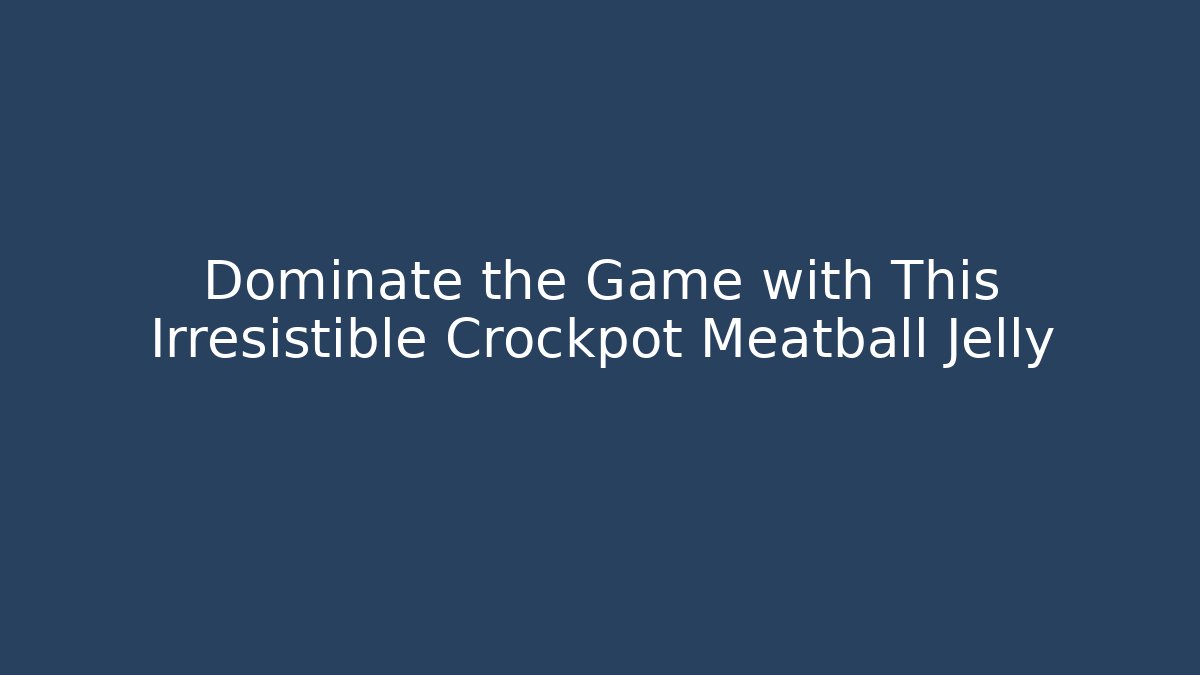 Dominate the Game with This Irresistible Crockpot Meatball Jelly