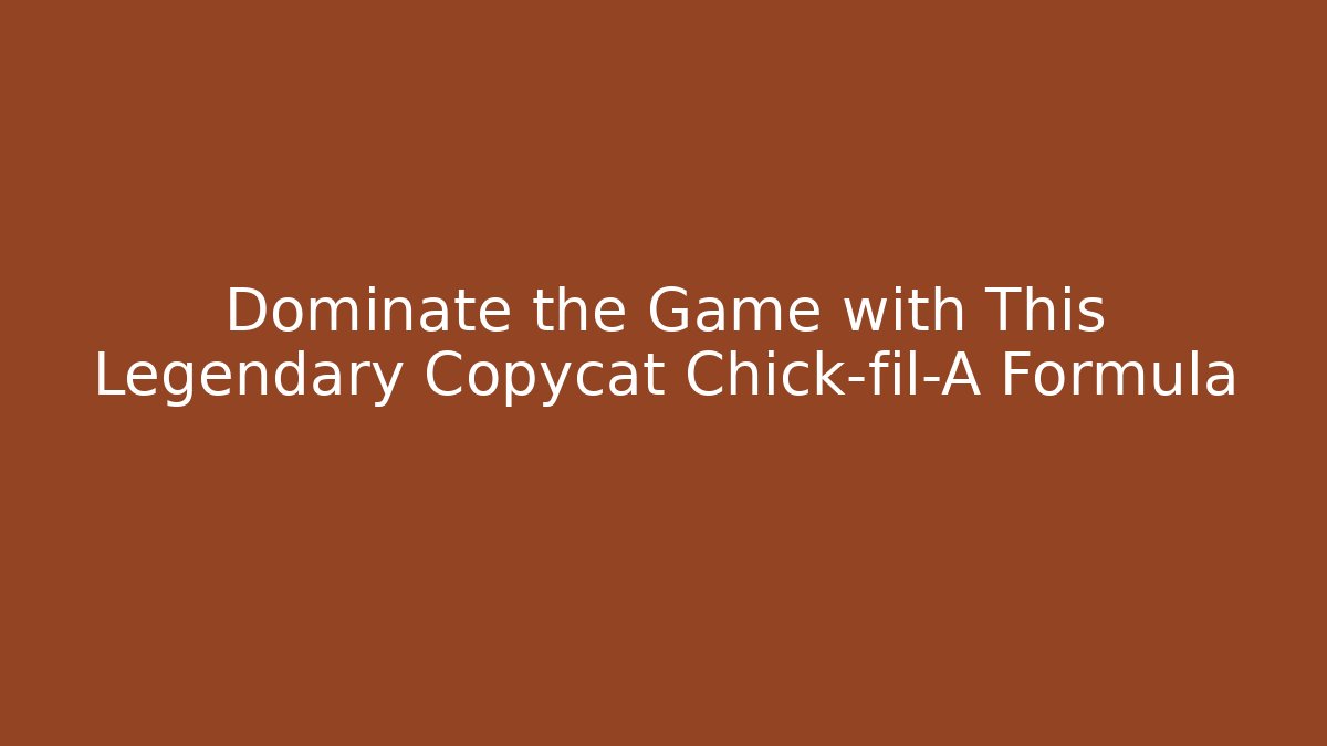 Dominate the Game with This Legendary Copycat Chick-fil-A Formula