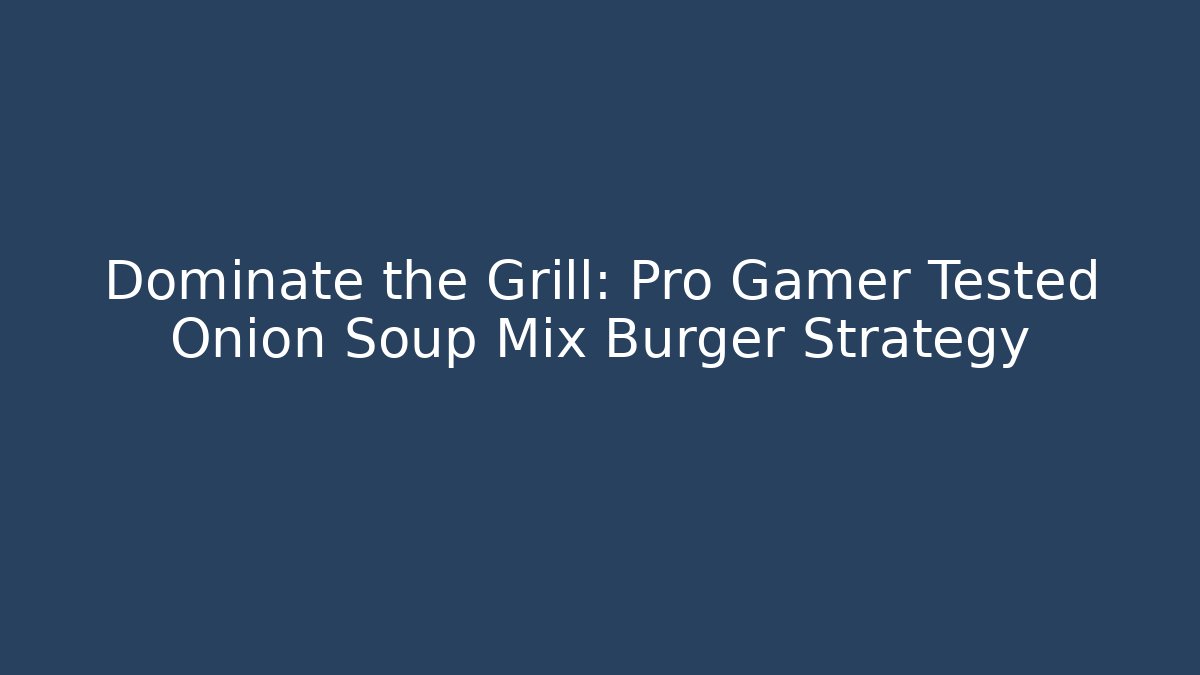 Dominate the Grill: Pro Gamer Tested Onion Soup Mix Burger Strategy