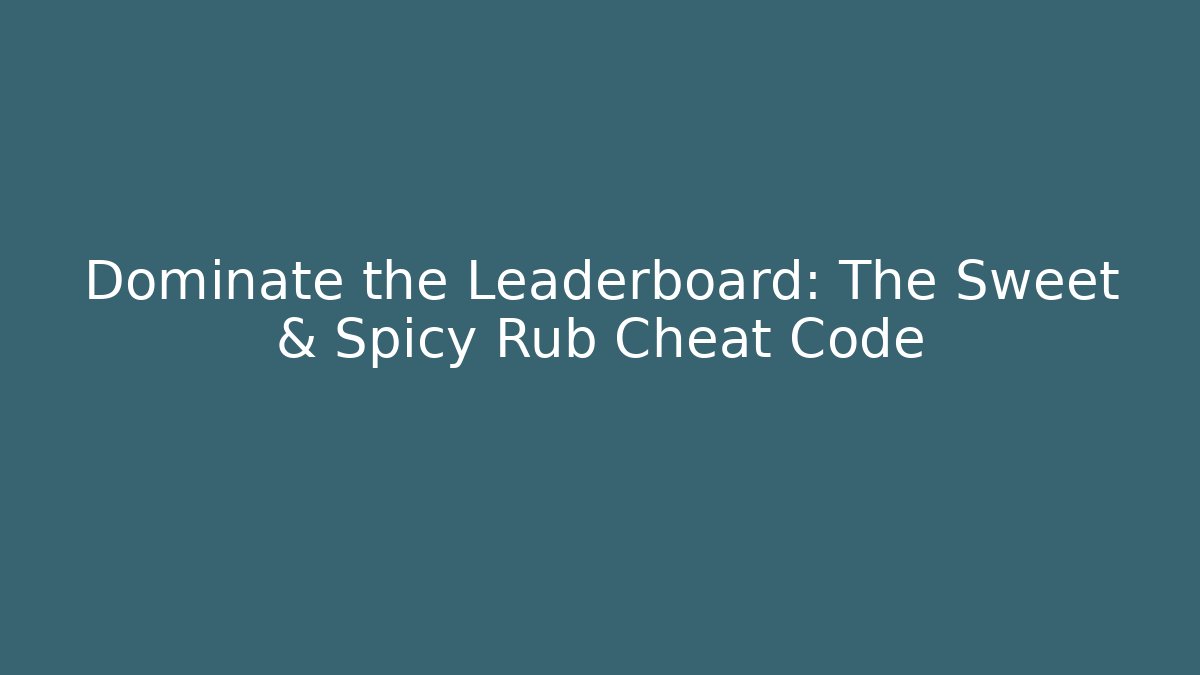 Dominate the Leaderboard: The Sweet & Spicy Rub Cheat Code