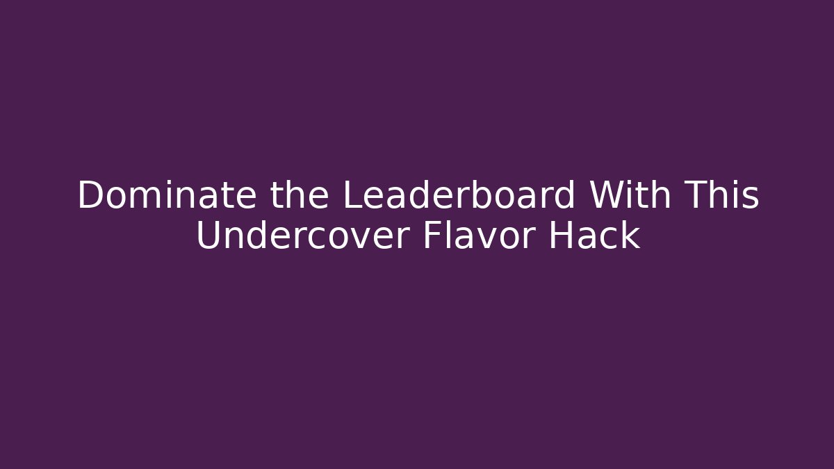 Dominate the Leaderboard With This Undercover Flavor Hack