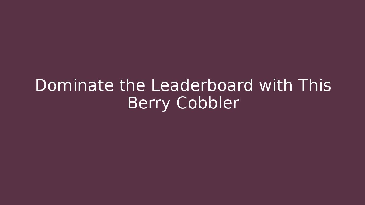 Dominate the Leaderboard with This Berry Cobbler - Critter Realm