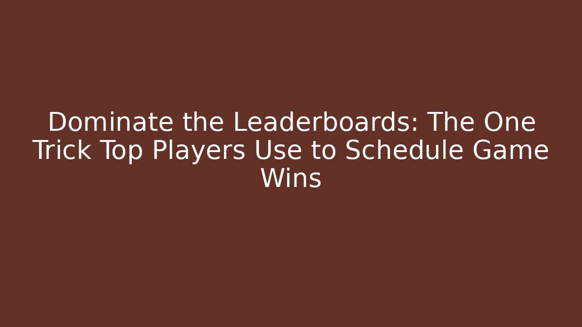 Dominate the Leaderboards: The One Trick Top Players Use to Schedule Game Wins