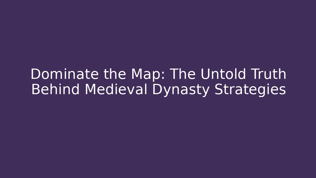 Dominate the Map: The Untold Truth Behind Medieval Dynasty Strategies