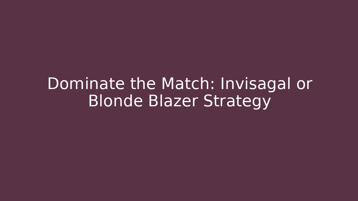 Dominate the Match: Invisagal or Blonde Blazer Strategy