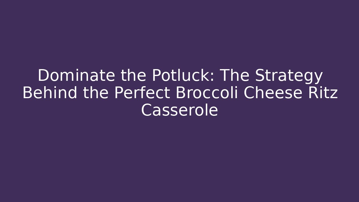 Dominate the Potluck: The Strategy Behind the Perfect Broccoli Cheese Ritz Casserole