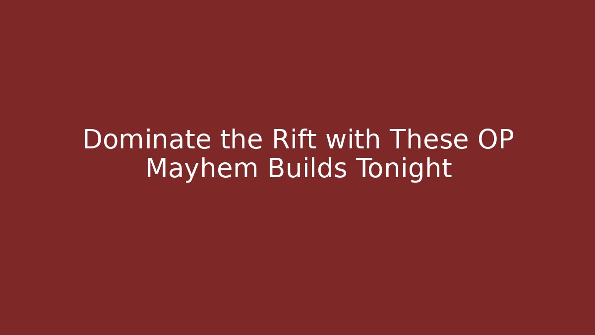 Dominate the Rift with These OP Mayhem Builds Tonight
