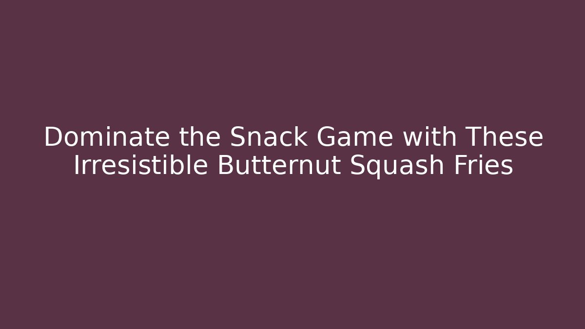 Dominate the Snack Game with These Irresistible Butternut Squash Fries
