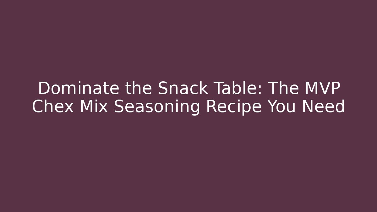 Dominate the Snack Table: The MVP Chex Mix Seasoning Recipe You Need