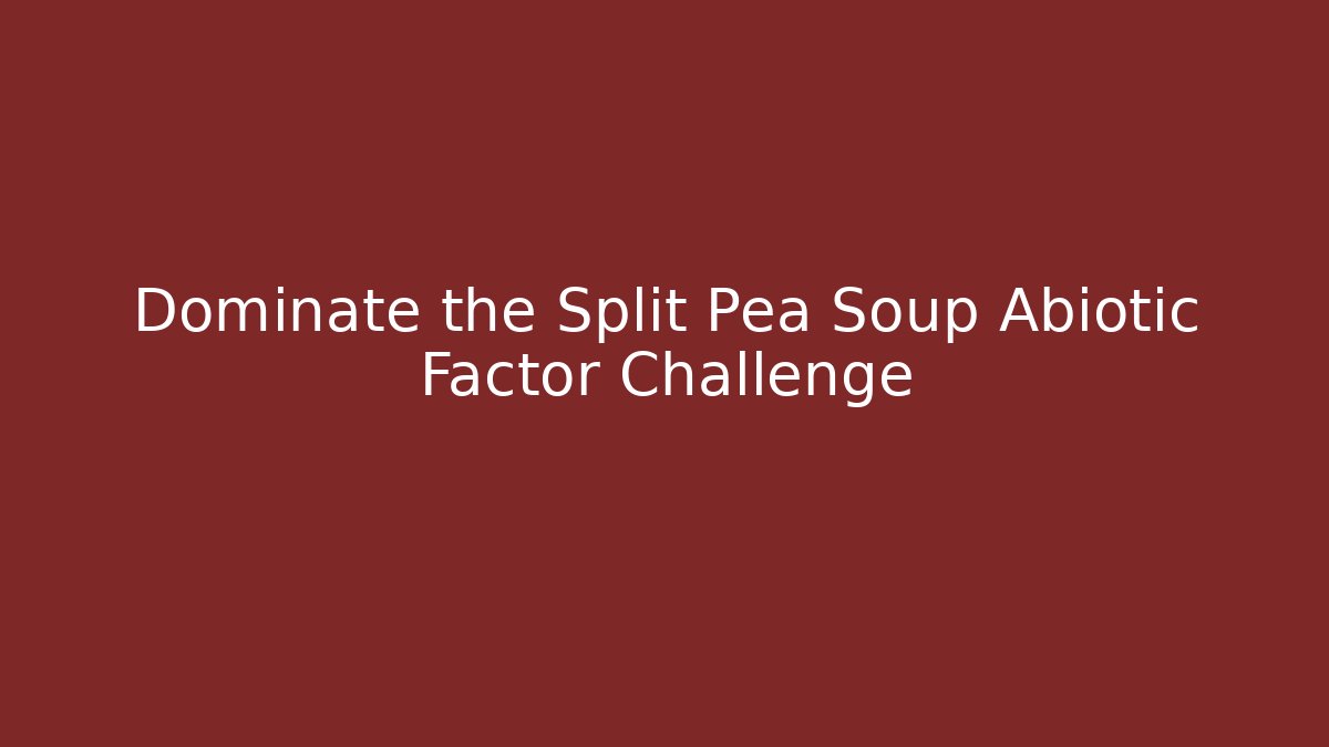 Dominate the Split Pea Soup Abiotic Factor Challenge