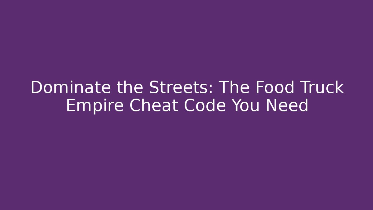 Dominate the Streets: The Food Truck Empire Cheat Code You Need