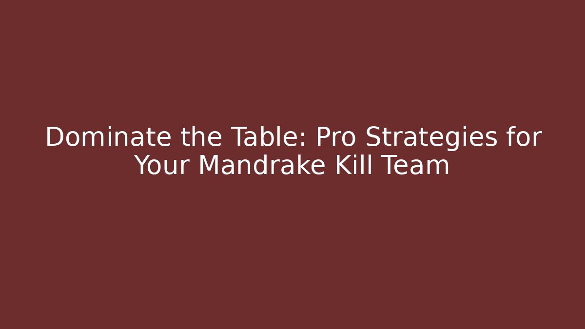 Dominate the Table: Pro Strategies for Your Mandrake Kill Team