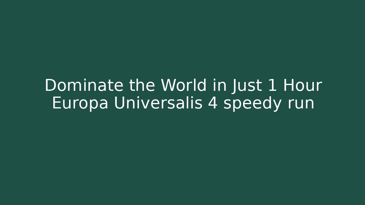Dominate the World in Just 1 Hour Europa Universalis 4 speedy run
