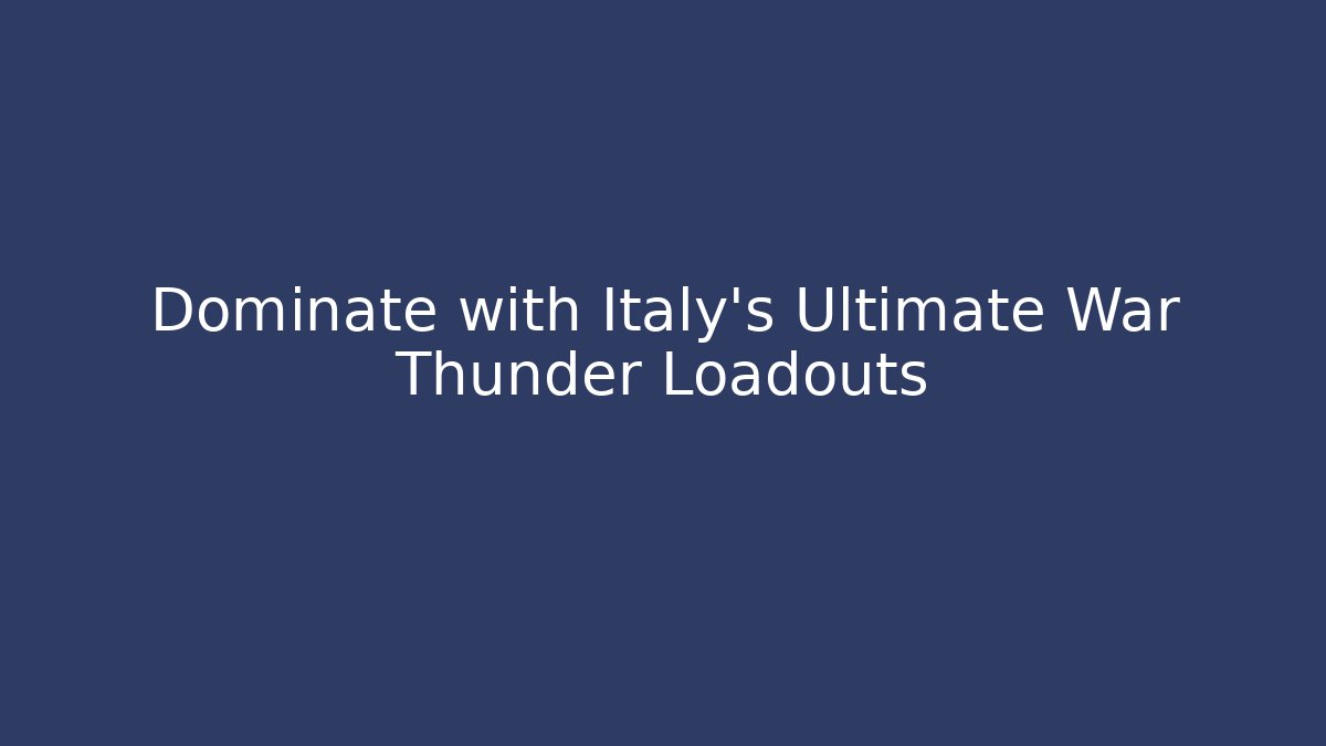 Dominate with Italy's Ultimate War Thunder Loadouts