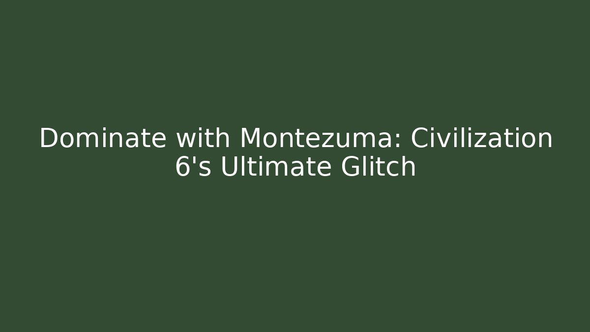 Dominate with Montezuma: Civilization 6's Ultimate Glitch
