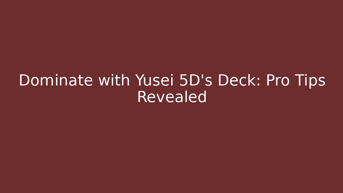 Dominate with Yusei 5D's Deck: Pro Tips Revealed