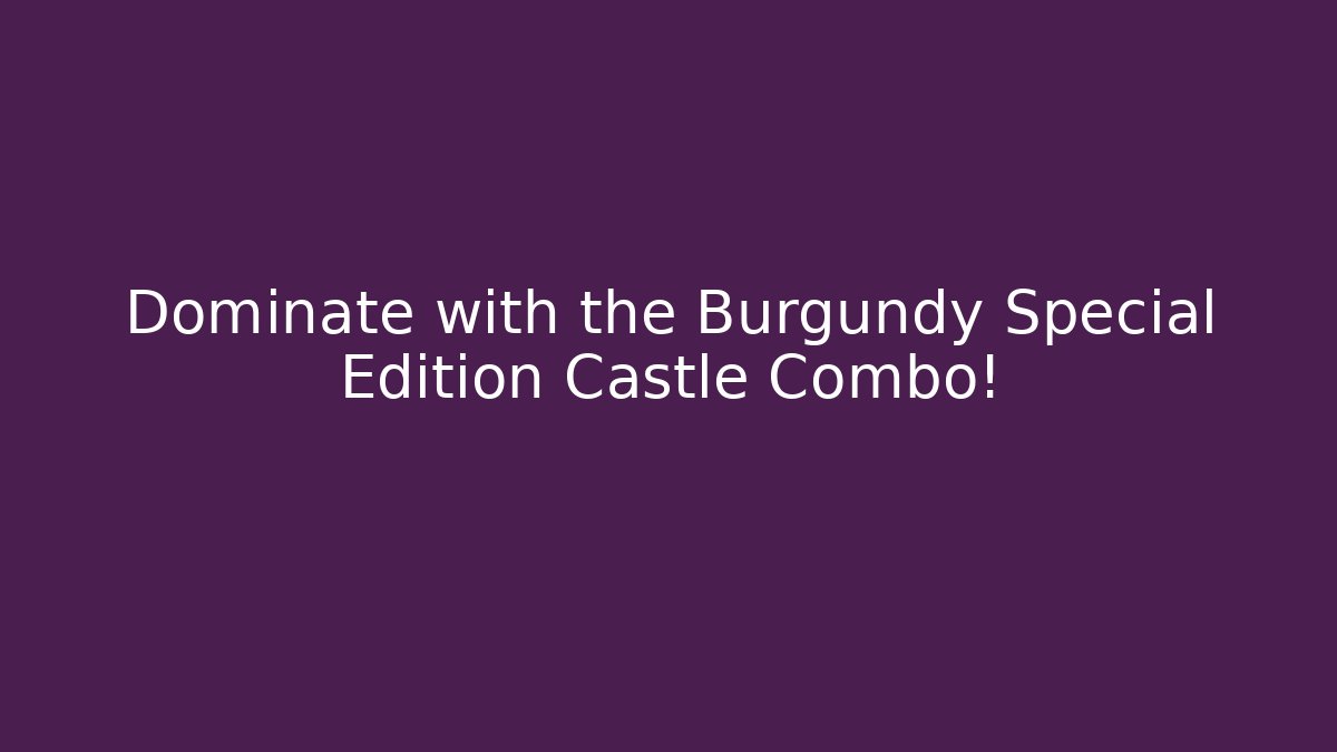 Dominate with the Burgundy Special Edition Castle Combo!