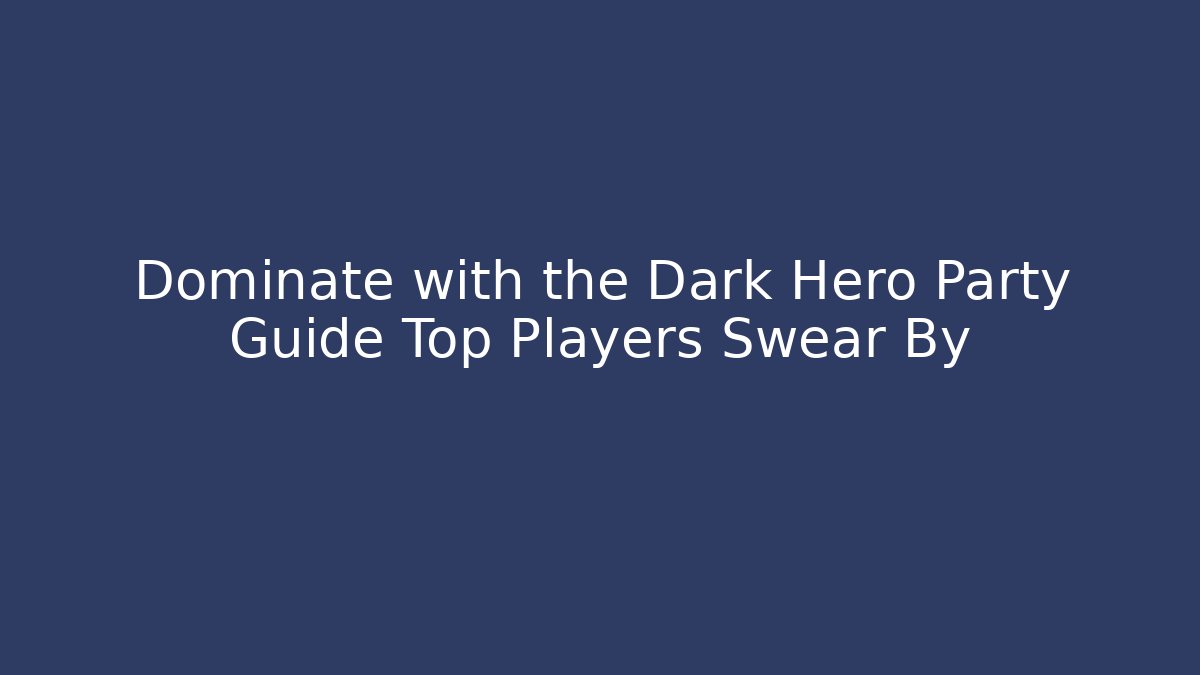 Dominate with the Dark Hero Party Guide Top Players Swear By