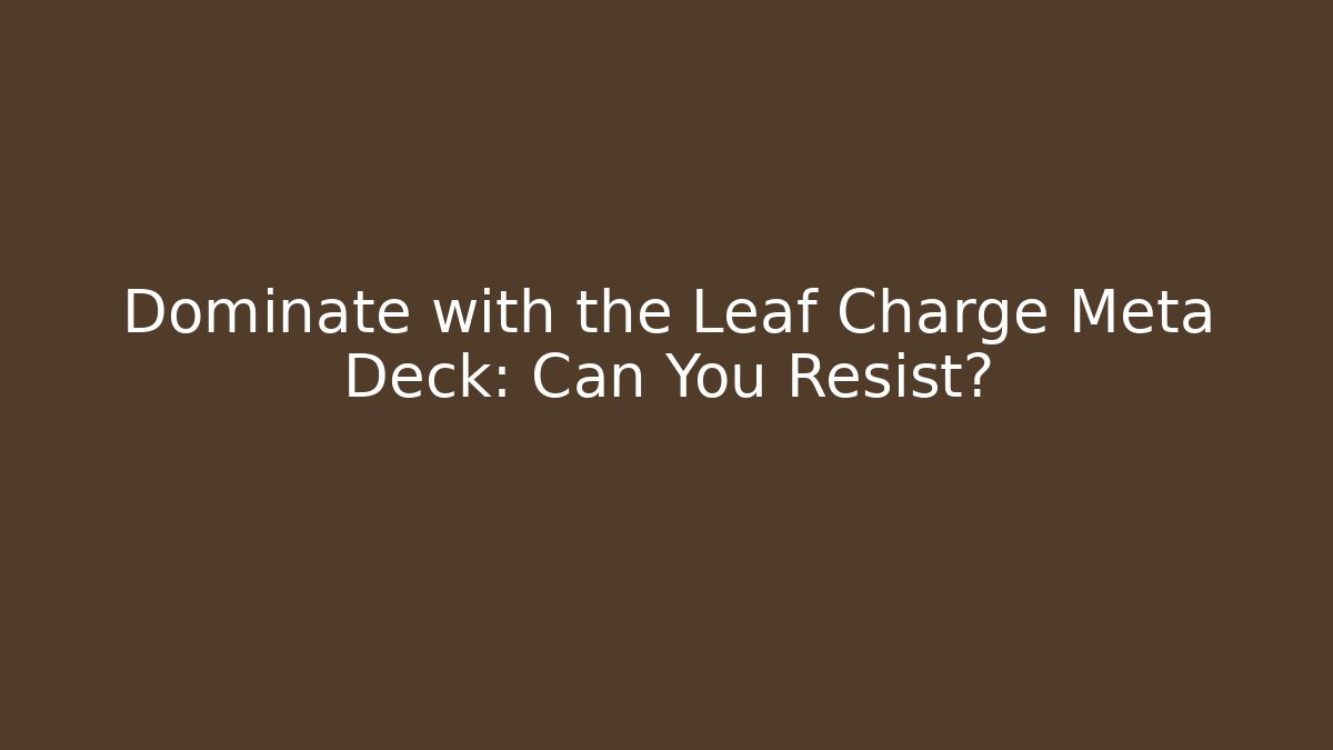Dominate with the Leaf Charge Meta Deck: Can You Resist?