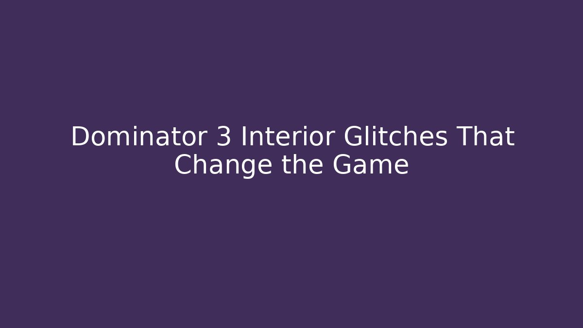 Dominator 3 Interior Glitches That Change the Game