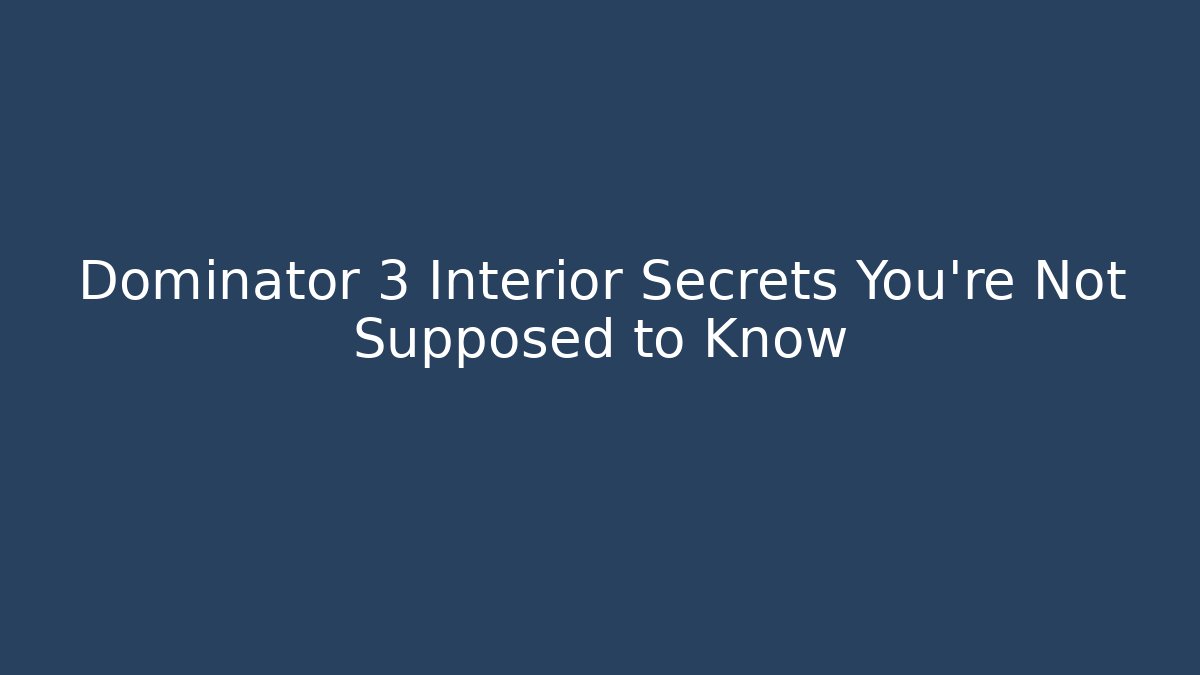 Dominator 3 Interior Secrets You’re Not Supposed to Know