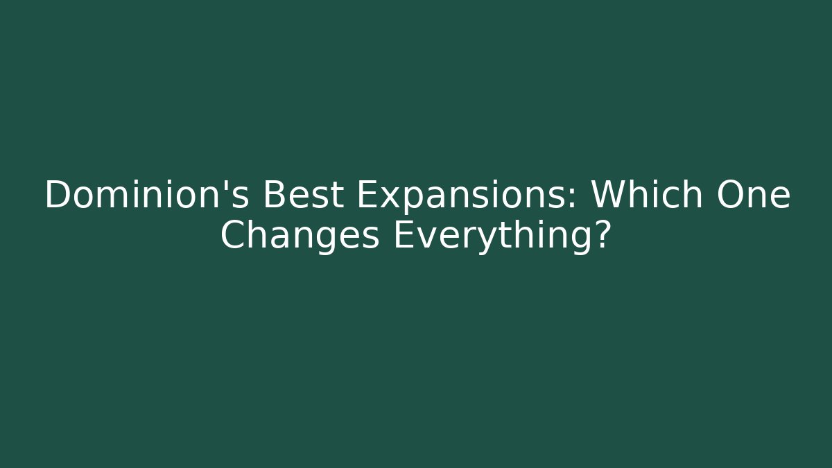 Dominion's Best Expansions: Which One Changes Everything?