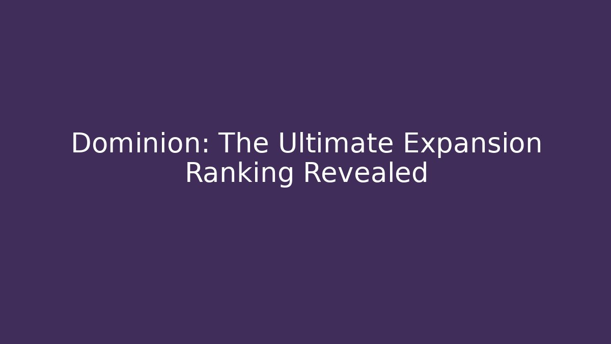 Dominion: The Ultimate Expansion Ranking Revealed
