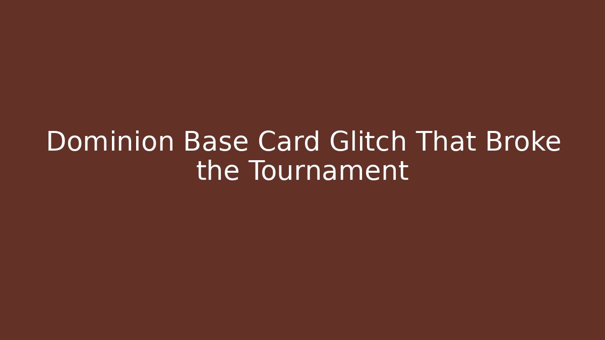 Dominion Base Card Glitch That Broke the Tournament
