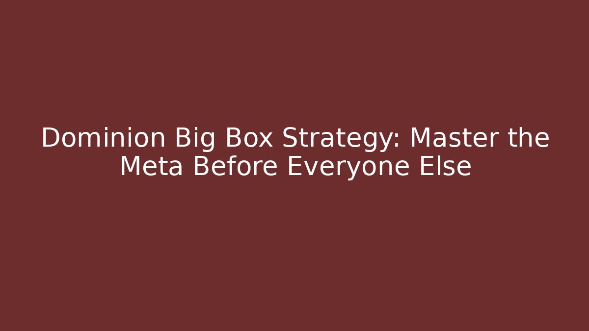 Dominion Big Box Strategy: Master the Meta Before Everyone Else