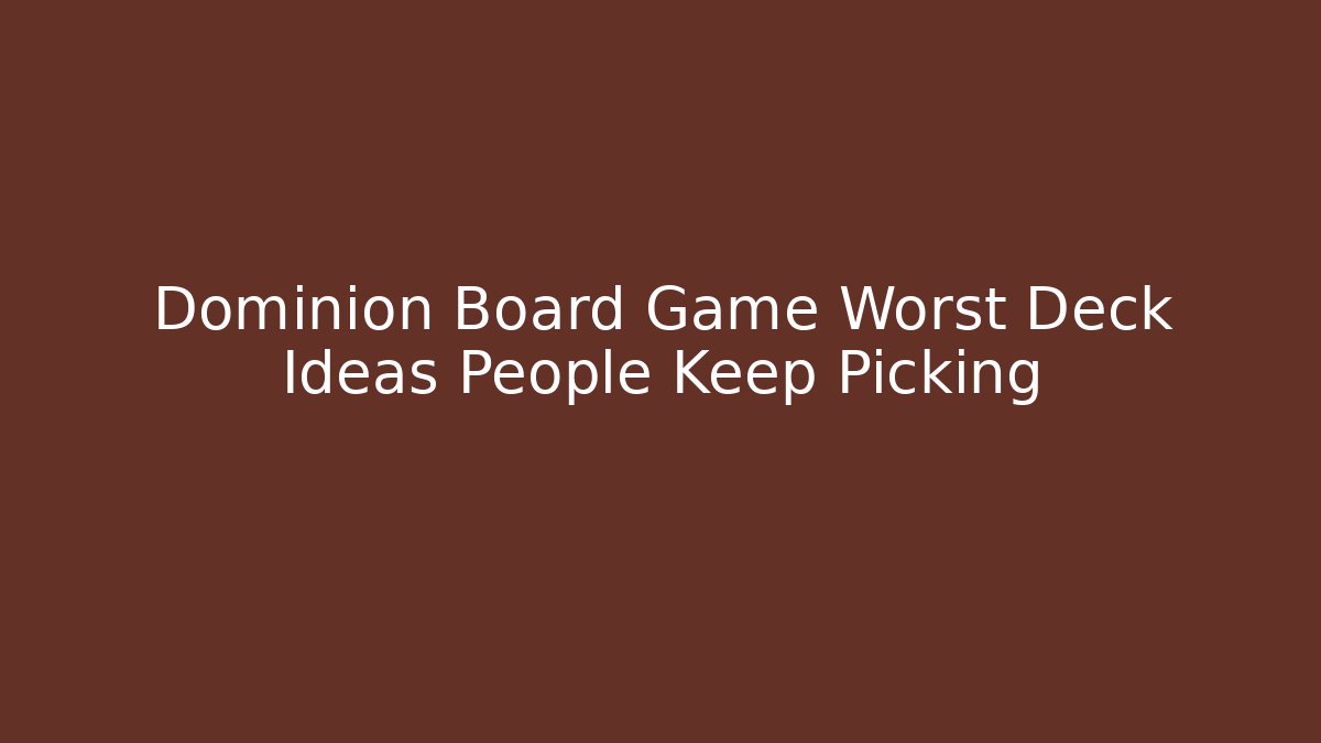 Dominion Board Game Worst Deck Ideas People Keep Picking