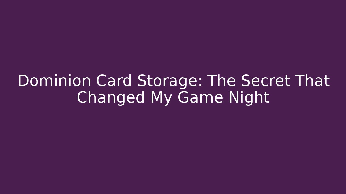 Dominion Card Storage: The Secret That Changed My Game Night
