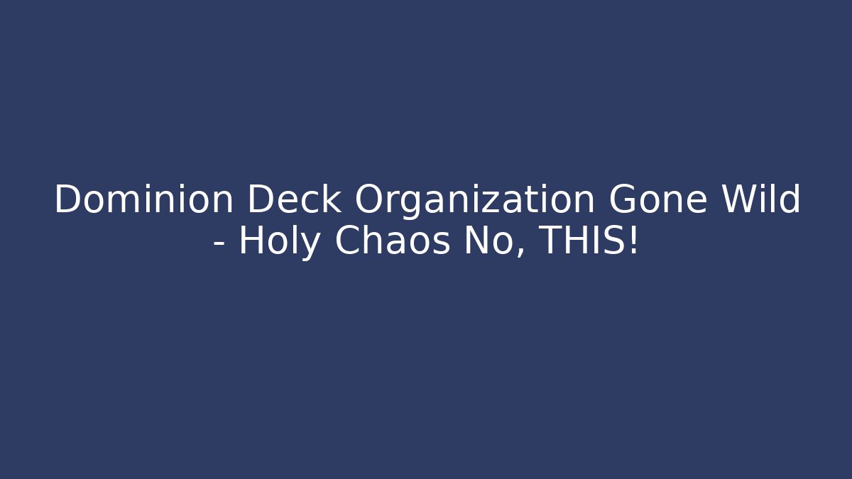 Dominion Deck Organization Gone Wild – Holy Chaos No, THIS!
