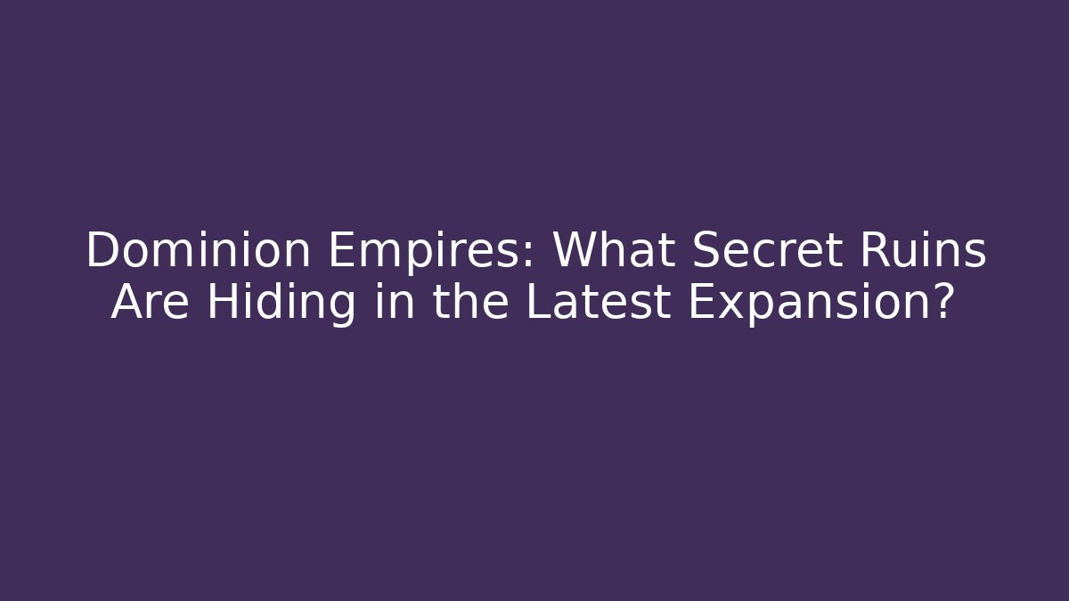 Dominion Empires: What Secret Ruins Are Hiding in the Latest Expansion?