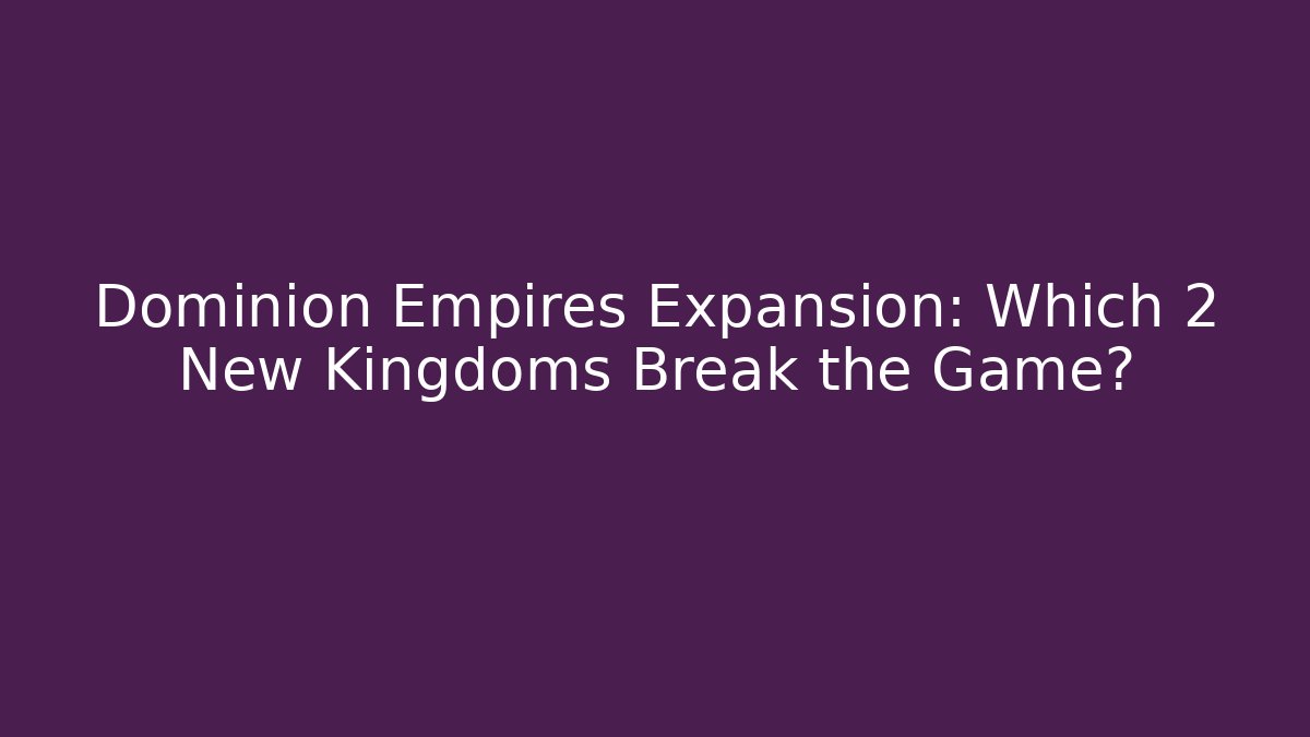Dominion Empires Expansion: Which 2 New Kingdoms Break the Game?