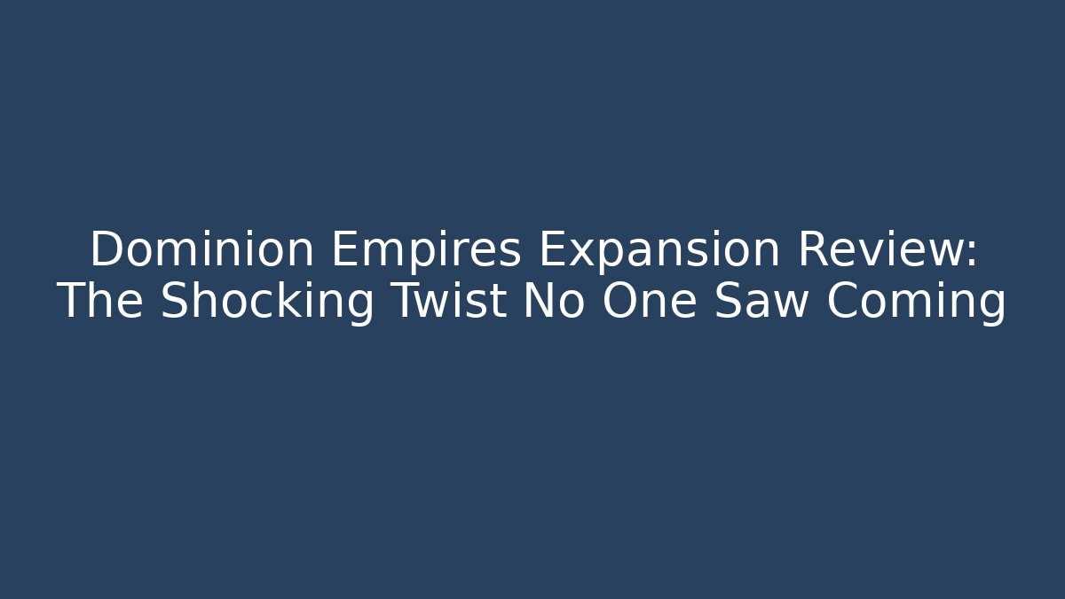 Dominion Empires Expansion Review: The Shocking Twist No One Saw Coming