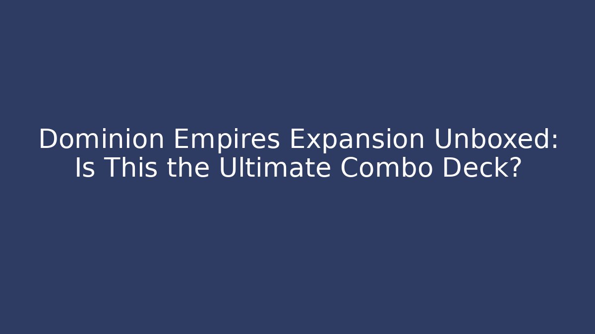 Dominion Empires Expansion Unboxed: Is This the Ultimate Combo Deck?