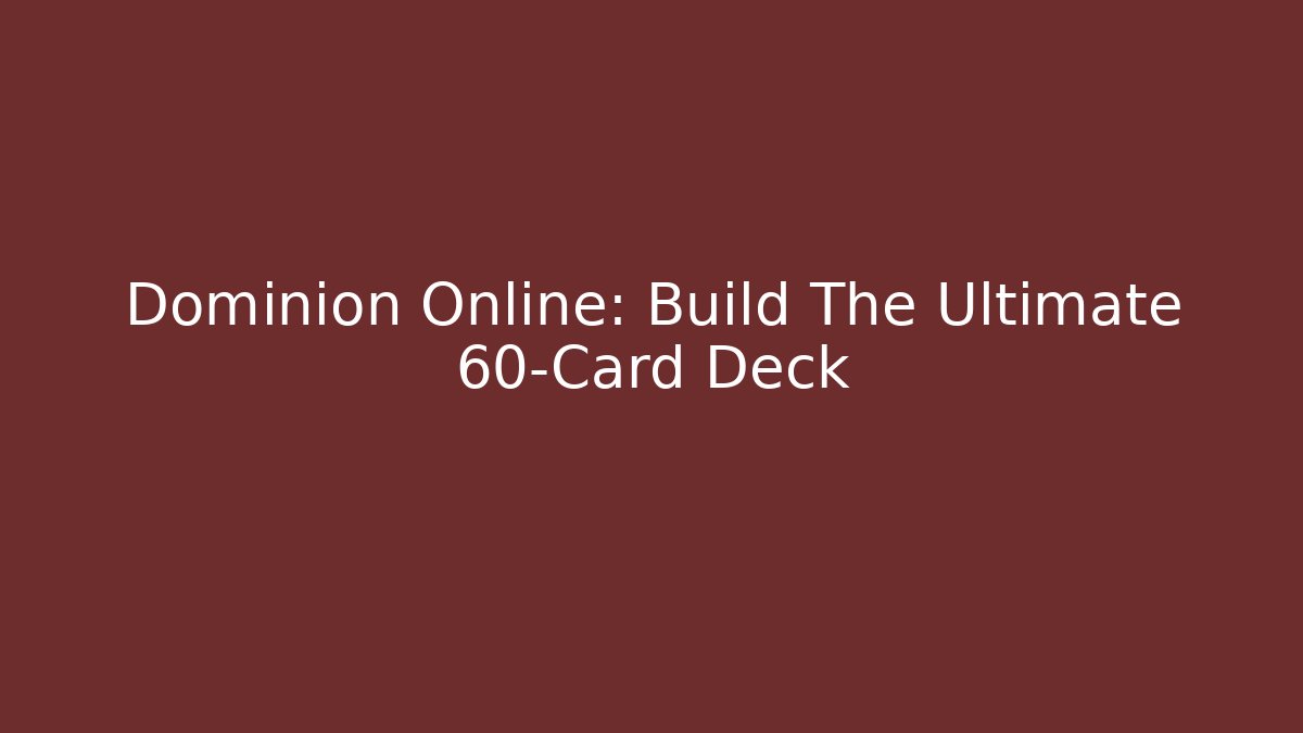 Dominion Online: Build The Ultimate 60-Card Deck