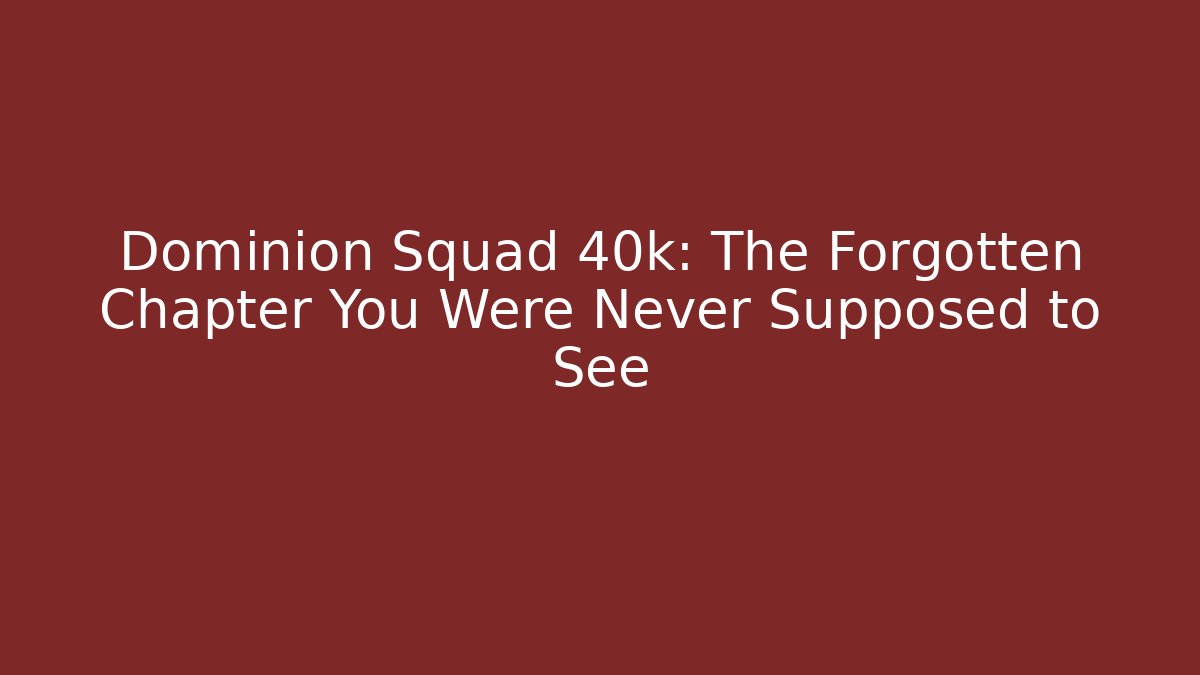 Dominion Squad 40k: The Forgotten Chapter You Were Never Supposed to See