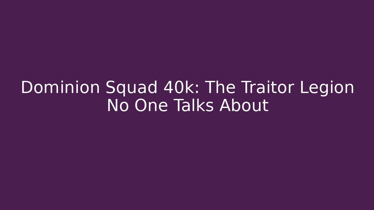 Dominion Squad 40k: The Traitor Legion No One Talks About