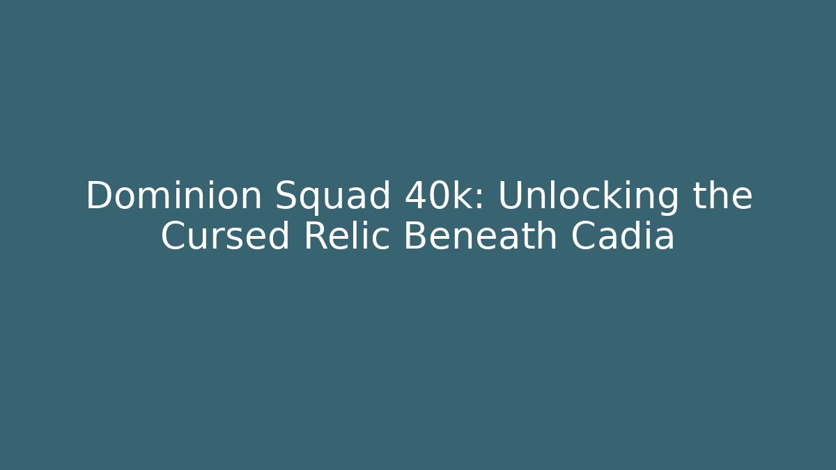 Dominion Squad 40k: Unlocking the Cursed Relic Beneath Cadia