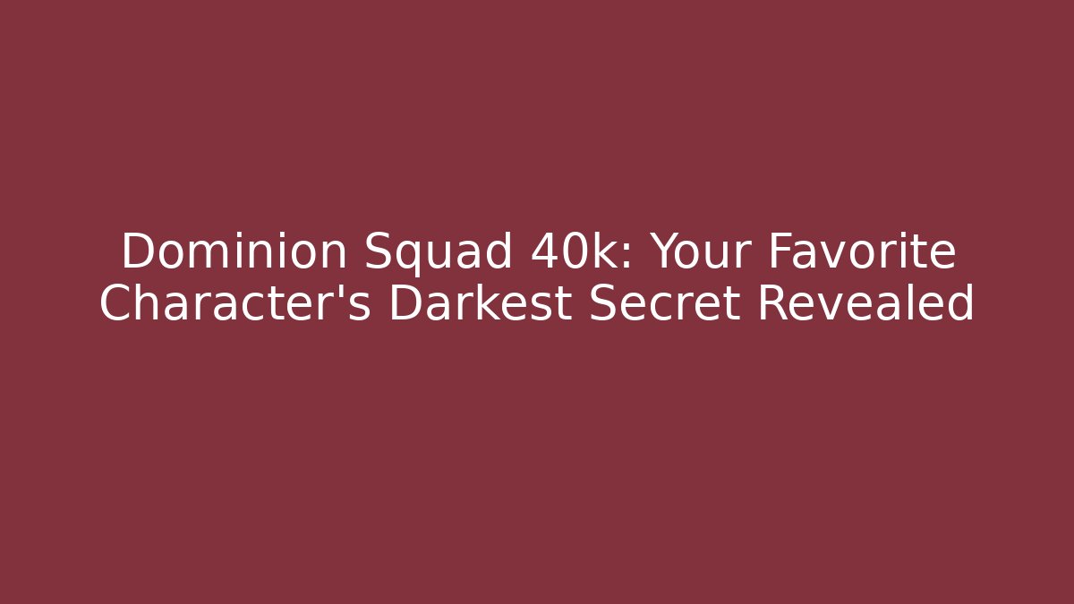 Dominion Squad 40k: Your Favorite Character's Darkest Secret Revealed