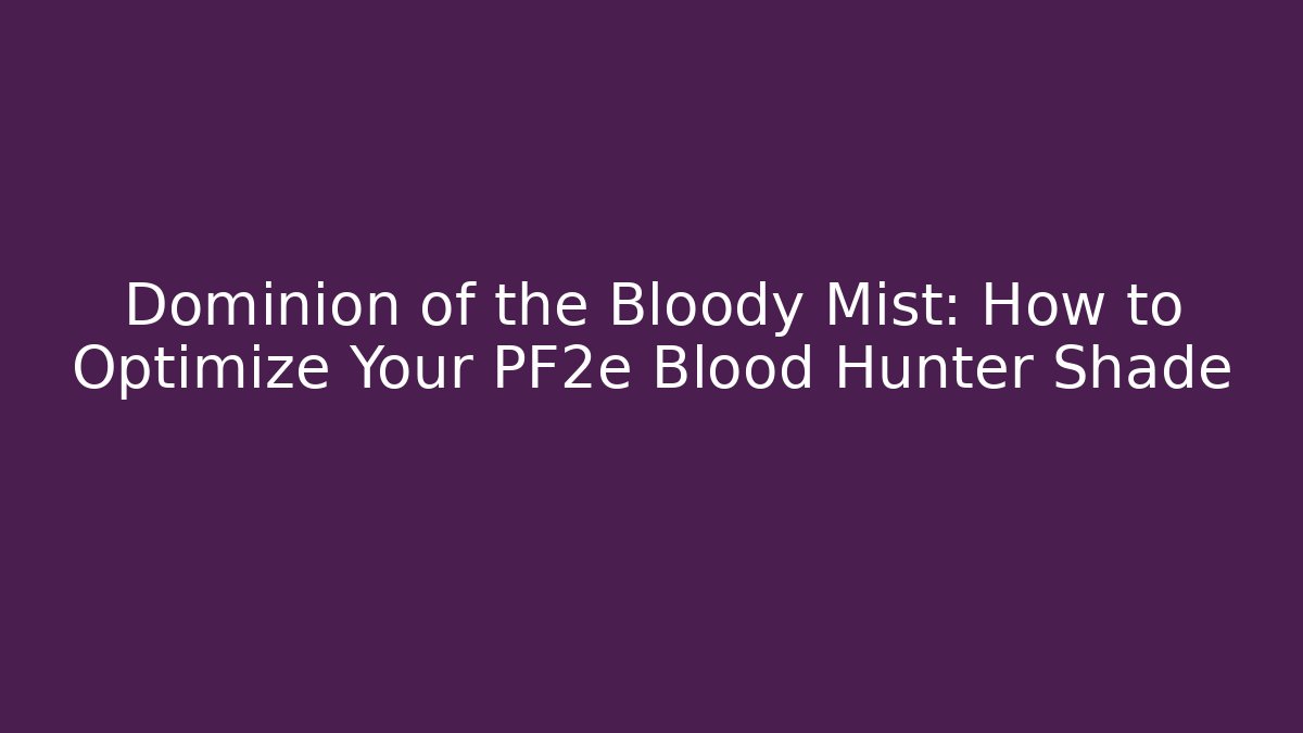 Dominion of the Bloody Mist: How to Optimize Your PF2e Blood Hunter Shade