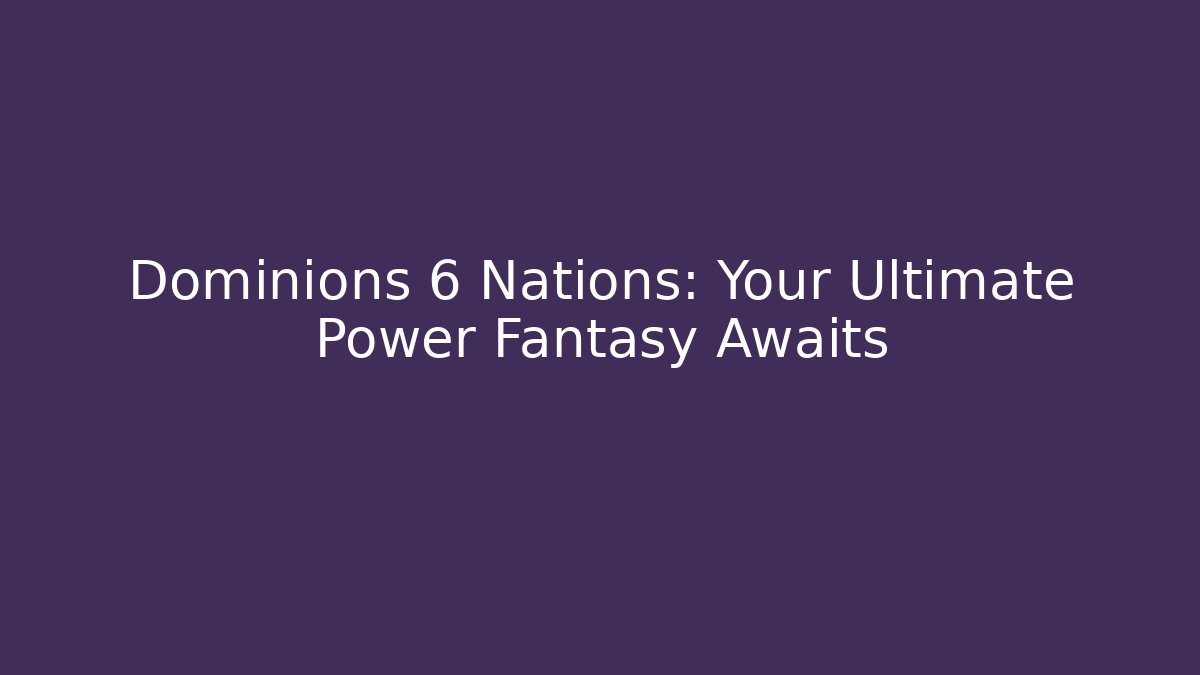 Dominions 6 Nations: Your Ultimate Power Fantasy Awaits