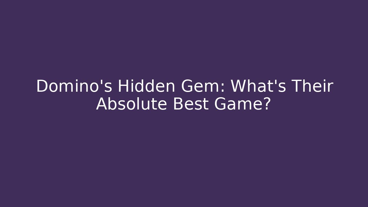 Domino’s Hidden Gem: What’s Their Absolute Best Game?