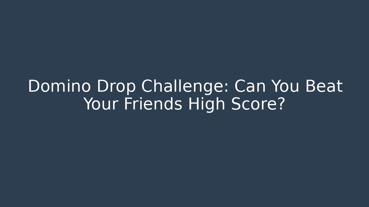 Domino Drop Challenge: Can You Beat Your Friends High Score?